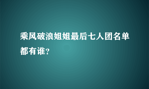 乘风破浪姐姐最后七人团名单都有谁？