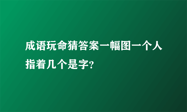 成语玩命猜答案一幅图一个人指着几个是字？