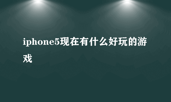 iphone5现在有什么好玩的游戏