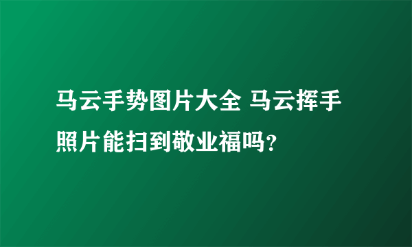 马云手势图片大全 马云挥手照片能扫到敬业福吗？