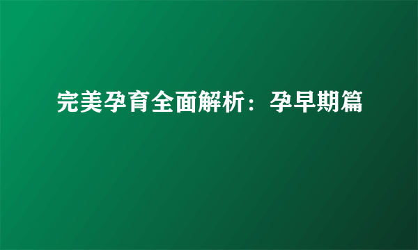 完美孕育全面解析：孕早期篇