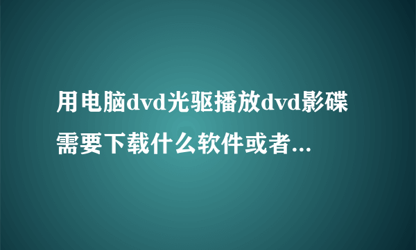 用电脑dvd光驱播放dvd影碟需要下载什么软件或者什么播放器吗