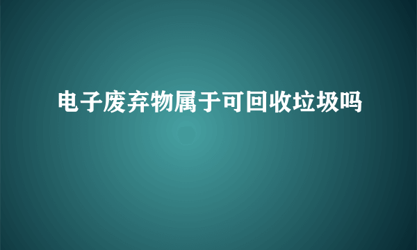 电子废弃物属于可回收垃圾吗