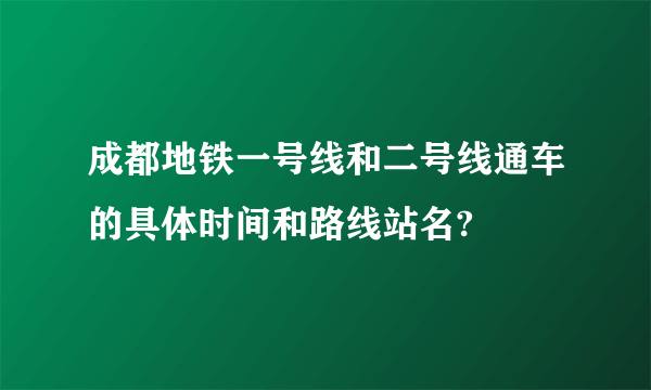 成都地铁一号线和二号线通车的具体时间和路线站名?