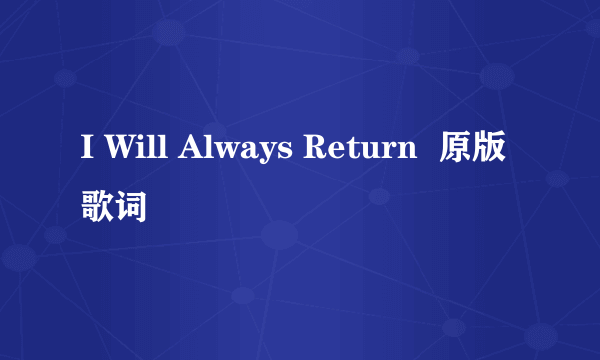 I Will Always Return  原版歌词