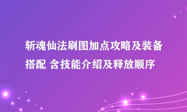 斩魂仙法刷图加点攻略及装备搭配 含技能介绍及释放顺序