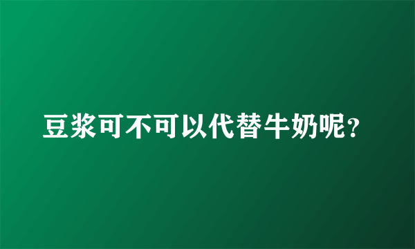 豆浆可不可以代替牛奶呢？