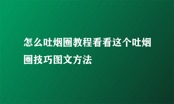 怎么吐烟圈教程看看这个吐烟圈技巧图文方法