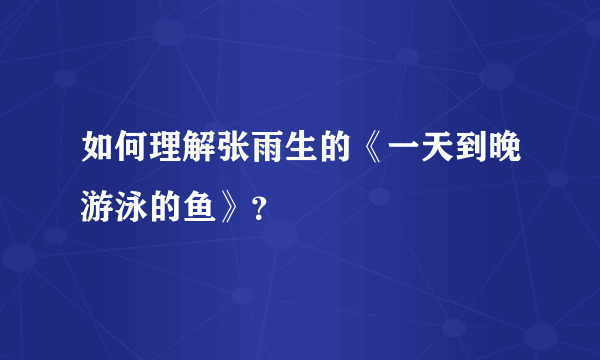 如何理解张雨生的《一天到晚游泳的鱼》？