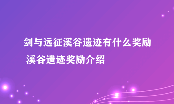 剑与远征溪谷遗迹有什么奖励 溪谷遗迹奖励介绍