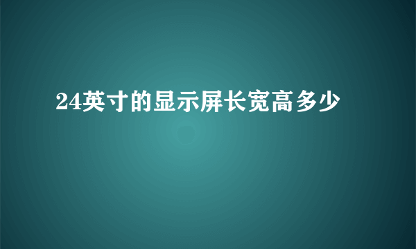 24英寸的显示屏长宽高多少