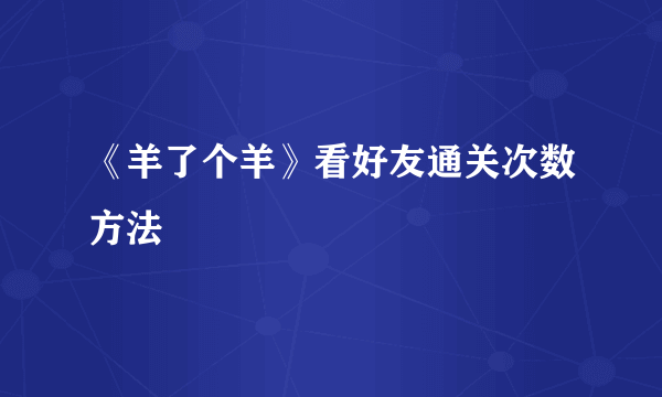 《羊了个羊》看好友通关次数方法