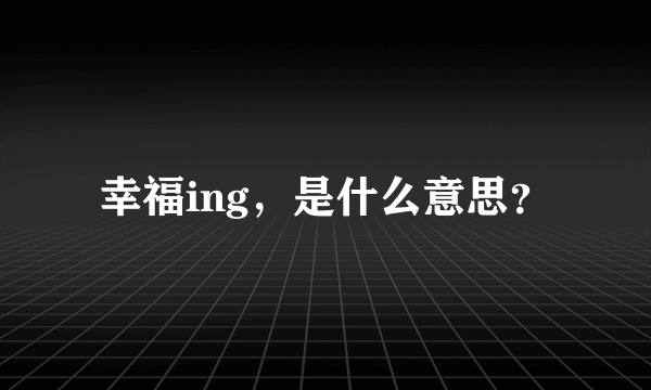 幸福ing，是什么意思？