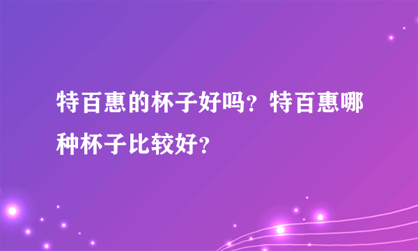 特百惠的杯子好吗？特百惠哪种杯子比较好？