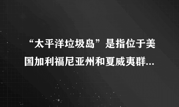 “太平洋垃圾岛”是指位于美国加利福尼亚州和夏威夷群岛之间的海域上漂浮的垃圾带,以塑料垃圾为主,覆盖面积超过160万km2。近年来,研究人员还在此发现大量木质房屋残骸和汽车残骸。据此完成1、2题。1.木质房屋残骸和汽车残骸最可能源自	(　　)A.美国加利福尼亚州	B.美国夏威夷群岛C.日本东海岸			D.加拿大西海岸2.该垃圾岛会	(　　)A.加剧全球变暖			B.增加海洋气象灾害C.影响洋流流向			D.威胁海洋生物生存