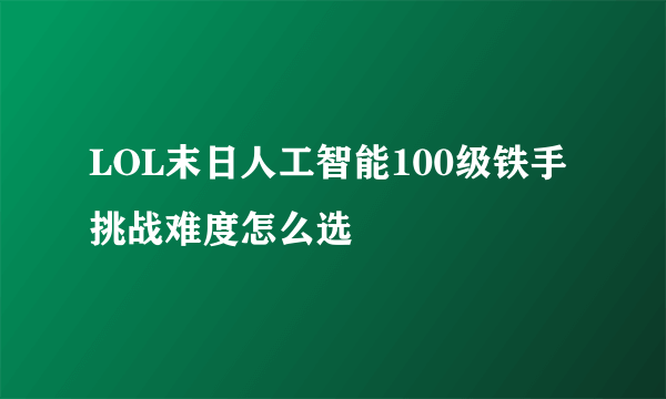 LOL末日人工智能100级铁手挑战难度怎么选