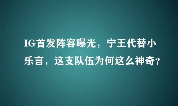 IG首发阵容曝光，宁王代替小乐言，这支队伍为何这么神奇？