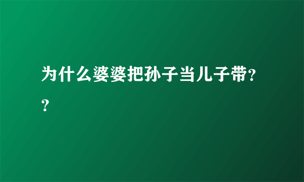 为什么婆婆把孙子当儿子带？？