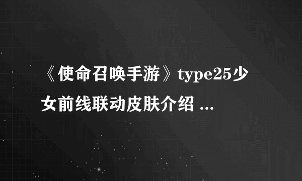 《使命召唤手游》type25少女前线联动皮肤介绍 Type25霜晨月皮肤怎么样