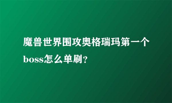 魔兽世界围攻奥格瑞玛第一个boss怎么单刷？