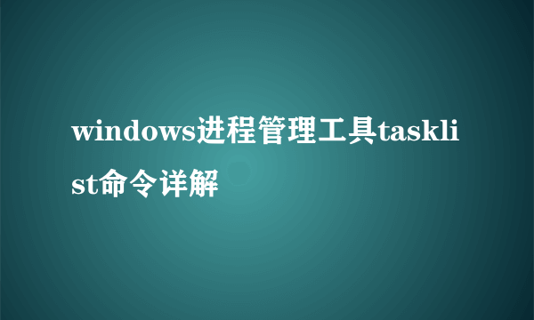 windows进程管理工具tasklist命令详解