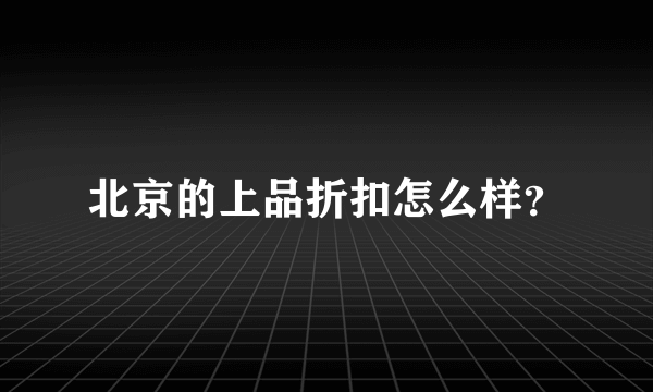 北京的上品折扣怎么样？