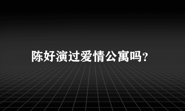 陈好演过爱情公寓吗？