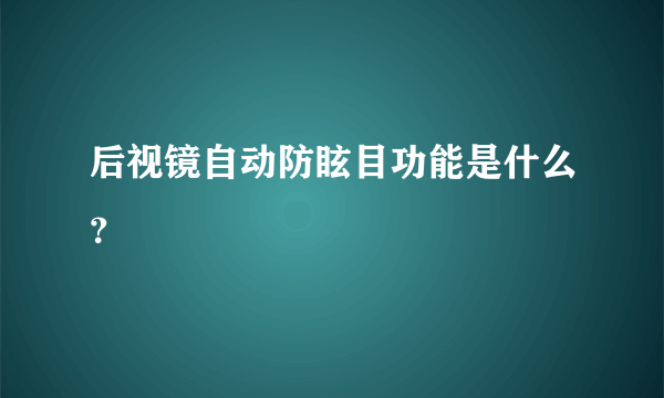 后视镜自动防眩目功能是什么？