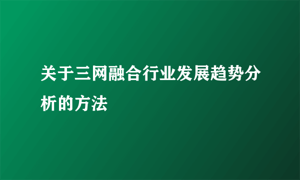 关于三网融合行业发展趋势分析的方法