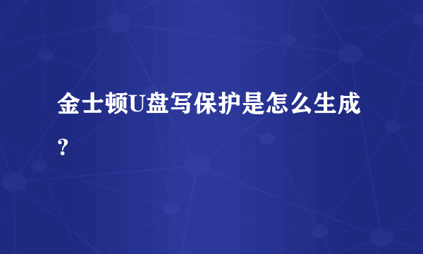 金士顿U盘写保护是怎么生成？