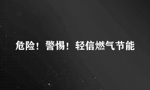 危险！警惕！轻信燃气节能