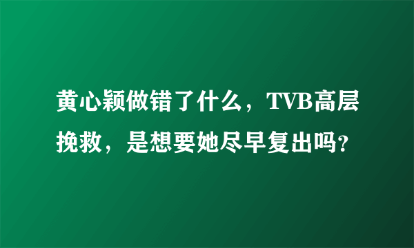 黄心颖做错了什么，TVB高层挽救，是想要她尽早复出吗？