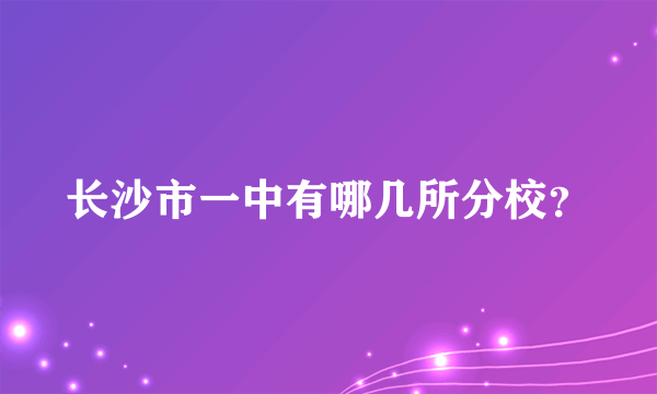 长沙市一中有哪几所分校？