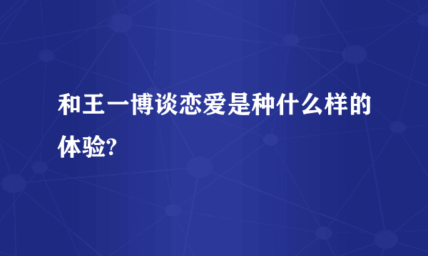 和王一博谈恋爱是种什么样的体验?