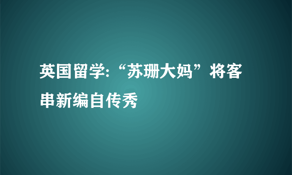 英国留学:“苏珊大妈”将客串新编自传秀