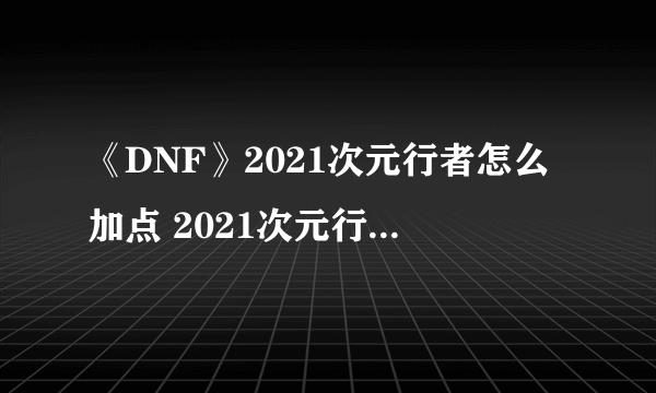 《DNF》2021次元行者怎么加点 2021次元行者技能加点攻略