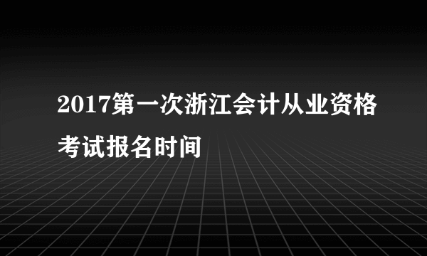 2017第一次浙江会计从业资格考试报名时间