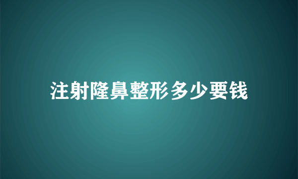 注射隆鼻整形多少要钱