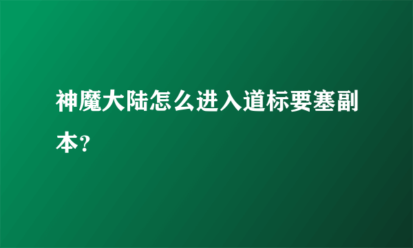 神魔大陆怎么进入道标要塞副本？