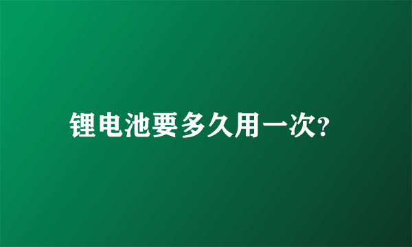 锂电池要多久用一次？