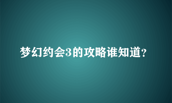 梦幻约会3的攻略谁知道？