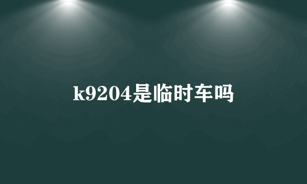 k9204是临时车吗