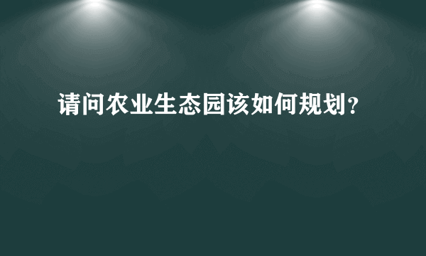 请问农业生态园该如何规划？