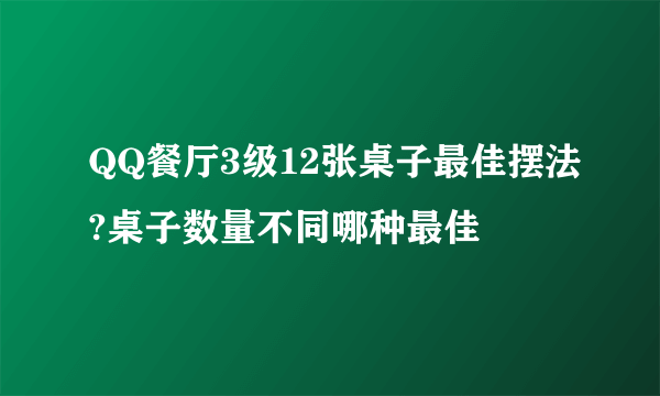 QQ餐厅3级12张桌子最佳摆法?桌子数量不同哪种最佳