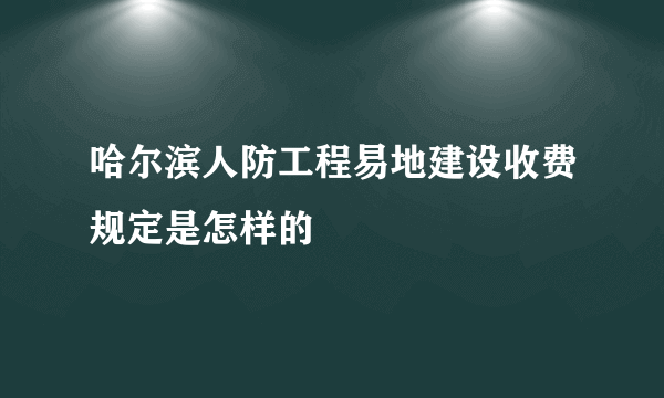 哈尔滨人防工程易地建设收费规定是怎样的