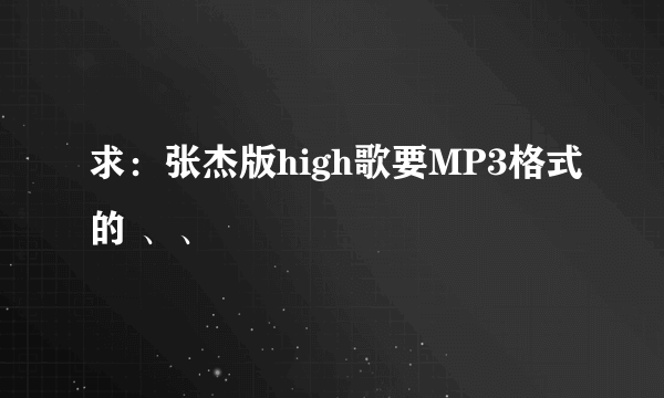 求：张杰版high歌要MP3格式的 、、