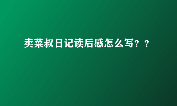 卖菜叔日记读后感怎么写？？