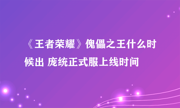 《王者荣耀》傀儡之王什么时候出 庞统正式服上线时间