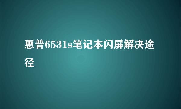 惠普6531s笔记本闪屏解决途径