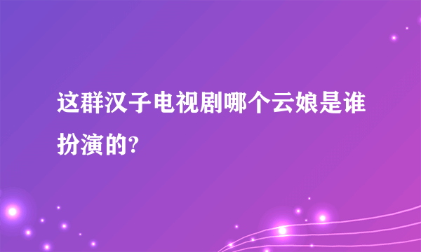 这群汉子电视剧哪个云娘是谁扮演的?